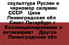 скульптура Руслан и черномор силумин СССР › Цена ­ 2 200 - Ленинградская обл., Санкт-Петербург г. Коллекционирование и антиквариат » Другое   . Ленинградская обл.